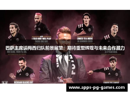 巴萨主席谈梅西归队前景展望：期待重塑辉煌与未来合作潜力