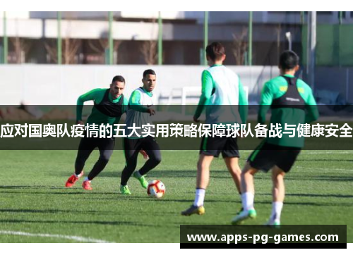 应对国奥队疫情的五大实用策略保障球队备战与健康安全