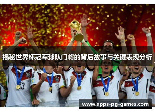 揭秘世界杯冠军球队门将的背后故事与关键表现分析