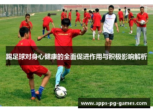 踢足球对身心健康的全面促进作用与积极影响解析