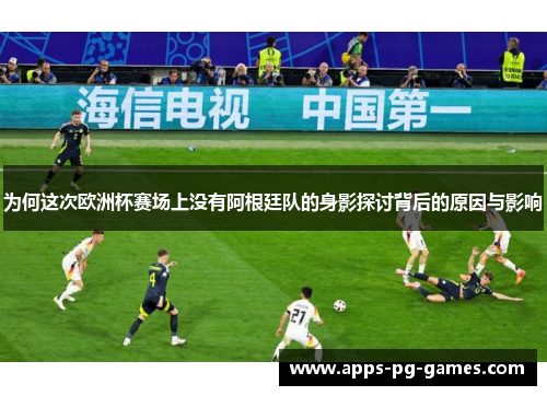 为何这次欧洲杯赛场上没有阿根廷队的身影探讨背后的原因与影响