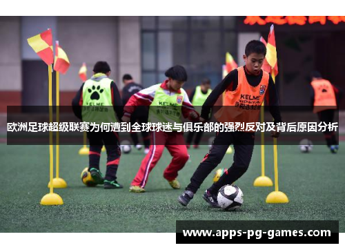 欧洲足球超级联赛为何遭到全球球迷与俱乐部的强烈反对及背后原因分析