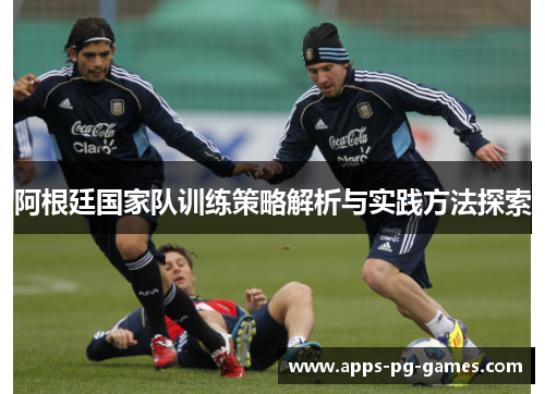 阿根廷国家队训练策略解析与实践方法探索