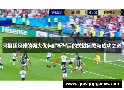 阿根廷足球的强大优势解析背后的关键因素与成功之道