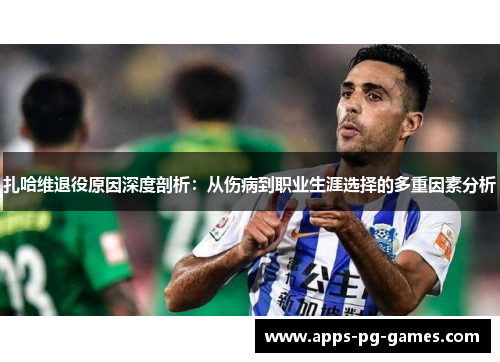 扎哈维退役原因深度剖析：从伤病到职业生涯选择的多重因素分析