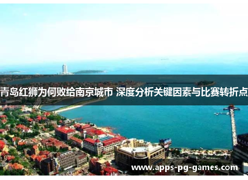 青岛红狮为何败给南京城市 深度分析关键因素与比赛转折点