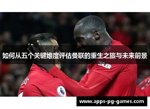 如何从五个关键维度评估曼联的重生之旅与未来前景