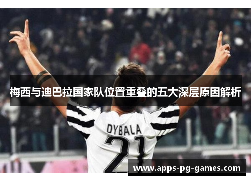 梅西与迪巴拉国家队位置重叠的五大深层原因解析 梅西与迪巴拉国家队位置重叠的五大深层原因解析