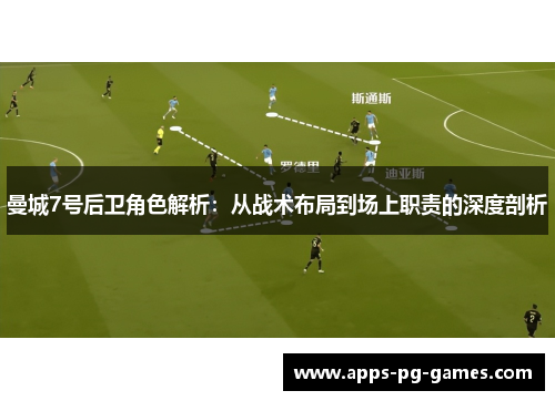 曼城7号后卫角色解析:从战术布局到场上职责的深度剖析 曼城7号后卫角色解析:从战术布局到场上职责的深度剖析