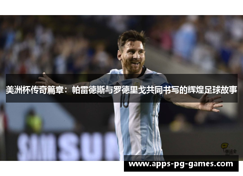 美洲杯传奇篇章:帕雷德斯与罗德里戈共同书写的辉煌足球故事 美洲杯传奇篇章:帕雷德斯与罗德里戈共同书写的辉煌足球故事