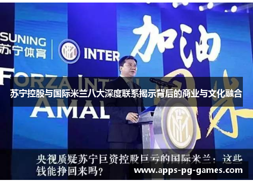 苏宁控股与国际米兰八大深度联系揭示背后的商业与文化融合 苏宁控股与国际米兰八大深度联系揭示背后的商业与文化融合