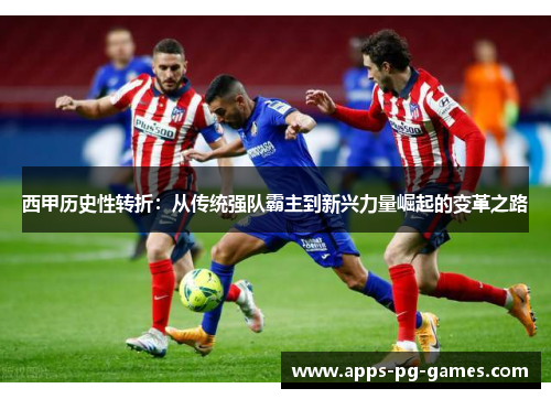 西甲历史性转折:从传统强队霸主到新兴力量崛起的变革之路 西甲历史性转折:从传统强队霸主到新兴力量崛起的变革之路