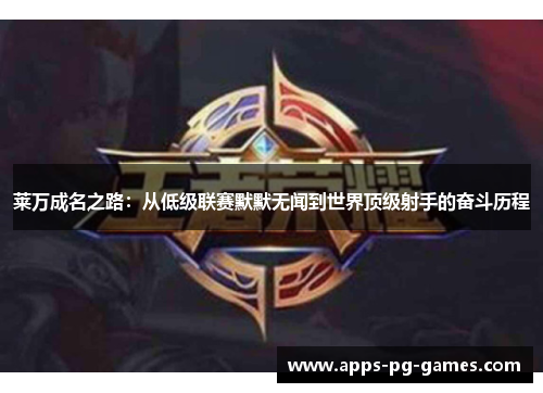 莱万成名之路：从低级联赛默默无闻到世界顶级射手的奋斗历程