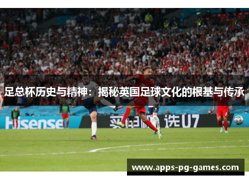 足总杯历史与精神：揭秘英国足球文化的根基与传承