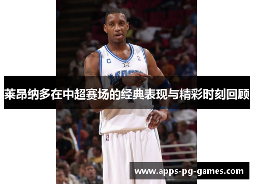 莱昂纳多在中超赛场的经典表现与精彩时刻回顾 莱昂纳多在中超赛场的经典表现与精彩时刻回顾