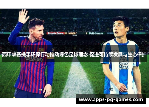 西甲联赛携手环保行动推动绿色足球理念 促进可持续发展与生态保护 西甲联赛携手环保行动推动绿色足球理念 促进可持续发展与生态保护