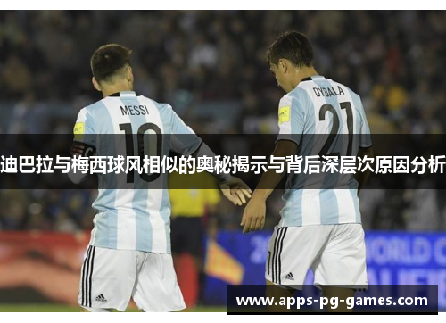 迪巴拉与梅西球风相似的奥秘揭示与背后深层次原因分析