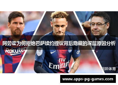 阿劳霍为何拒绝巴萨续约提议背后隐藏的深层原因分析 阿劳霍为何拒绝巴萨续约提议背后隐藏的深层原因分析