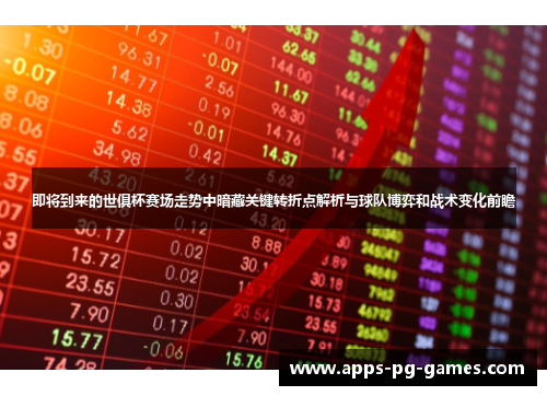 即将到来的世俱杯赛场走势中暗藏关键转折点解析与球队博弈和战术变化前瞻