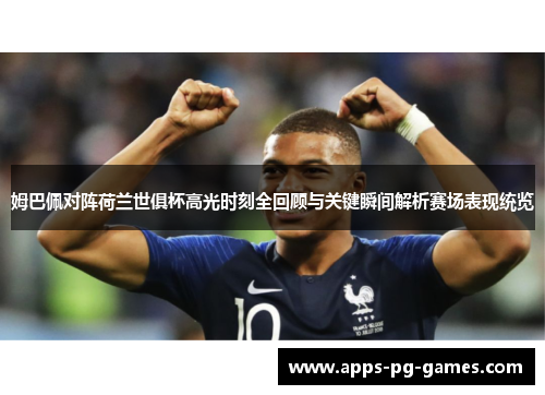 姆巴佩对阵荷兰世俱杯高光时刻全回顾与关键瞬间解析赛场表现统览 姆巴佩对阵荷兰世俱杯高光时刻全回顾与关键瞬间解析赛场表现统览