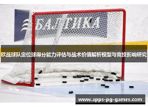 欧战球队定位球得分能力评估与战术价值解析模型与竞技影响研究 欧战球队定位球得分能力评估与战术价值解析模型与竞技影响研究