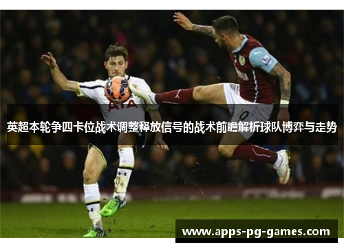 英超本轮争四卡位战术调整释放信号的战术前瞻解析球队博弈与走势