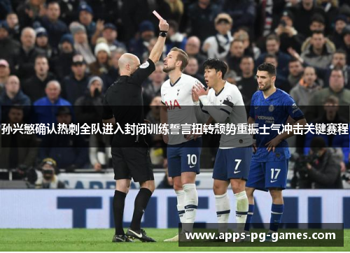 孙兴慜确认热刺全队进入封闭训练誓言扭转颓势重振士气冲击关键赛程