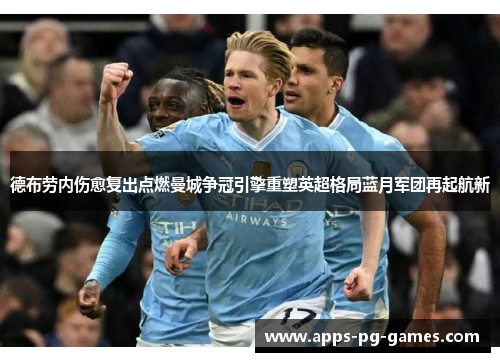 德布劳内伤愈复出点燃曼城争冠引擎重塑英超格局蓝月军团再起航新
