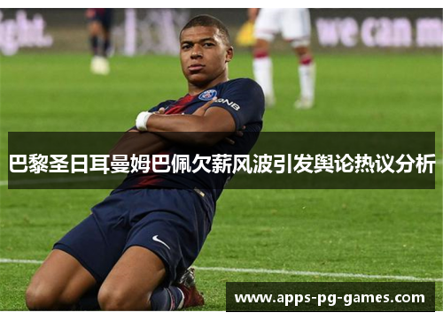 巴黎圣日耳曼姆巴佩欠薪风波引发舆论热议分析