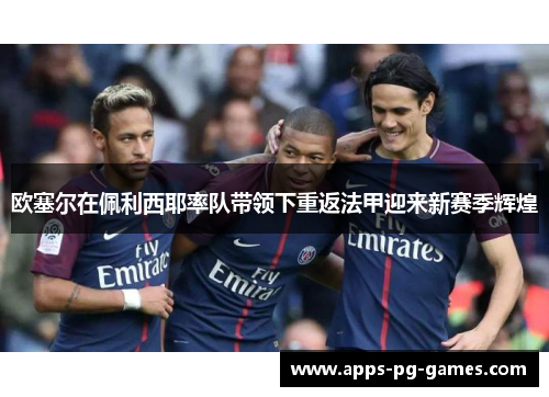 欧塞尔在佩利西耶率队带领下重返法甲迎来新赛季辉煌