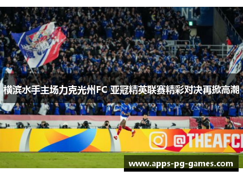 横滨水手主场力克光州FC 亚冠精英联赛精彩对决再掀高潮