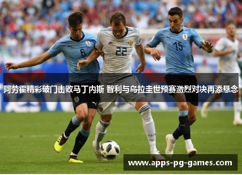 阿劳霍精彩破门击败马丁内斯 智利与乌拉圭世预赛激烈对决再添悬念 阿劳霍精彩破门击败马丁内斯 智利与乌拉圭世预赛激烈对决再添悬念