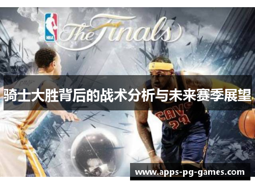 骑士大胜背后的战术分析与未来赛季展望