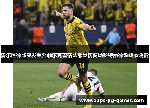 鲁尔区德比突发意外菲尔克鲁格头部受伤离场多特蒙德锋线蒙阴影 鲁尔区德比突发意外菲尔克鲁格头部受伤离场多特蒙德锋线蒙阴影