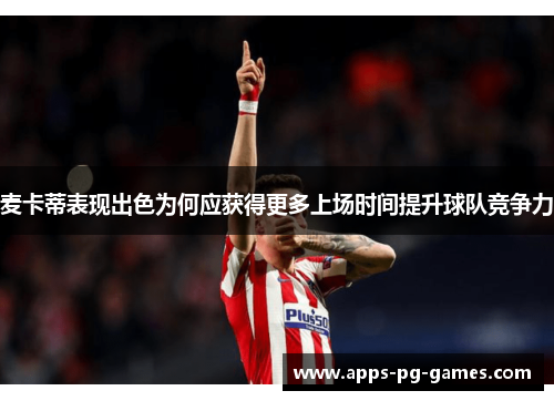 麦卡蒂表现出色为何应获得更多上场时间提升球队竞争力 麦卡蒂表现出色为何应获得更多上场时间提升球队竞争力