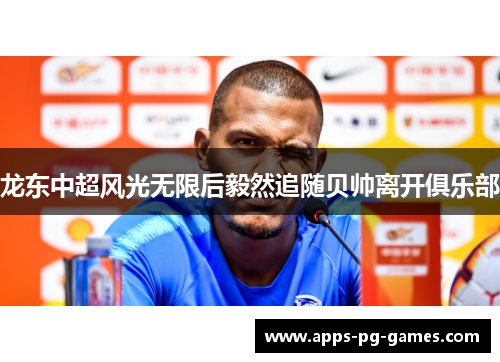 龙东中超风光无限后毅然追随贝帅离开俱乐部